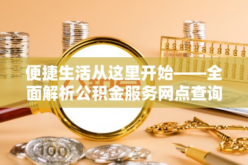 通榆便捷生活从这里开始——全面解析公积金服务网点查询技巧