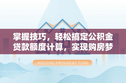 通榆掌握技巧，轻松搞定公积金贷款额度计算，实现购房梦想