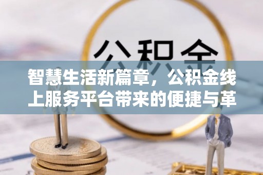 通榆智慧生活新篇章，公积金线上服务平台带来的便捷与革新