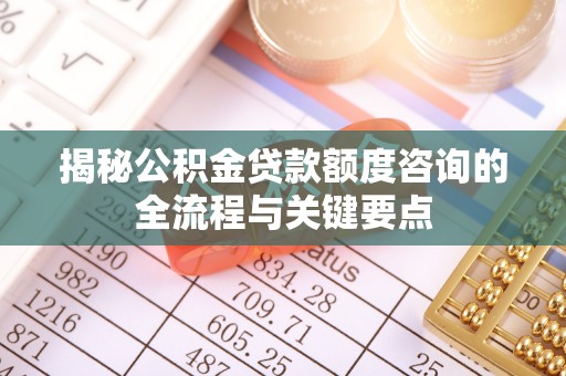 通榆揭秘公积金贷款额度咨询的全流程与关键要点