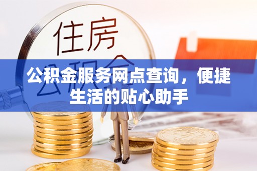 通榆公积金服务网点查询，便捷生活的贴心助手