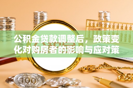 通榆公积金贷款调整后，政策变化对购房者的影响与应对策略
