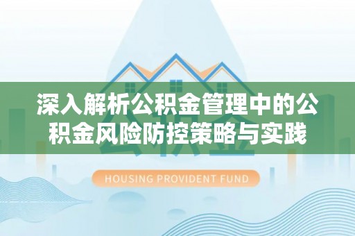 通榆深入解析公积金管理中的公积金风险防控策略与实践