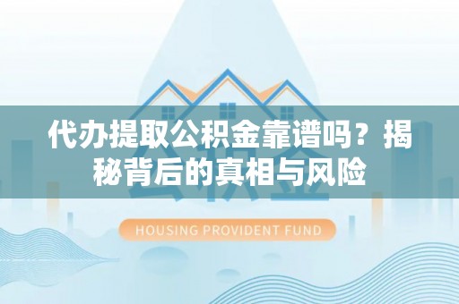 通榆代办提取公积金靠谱吗？揭秘背后的真相与风险