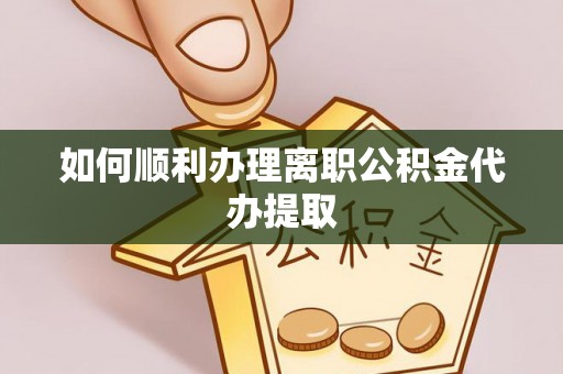 通榆如何顺利办理离职公积金代办提取