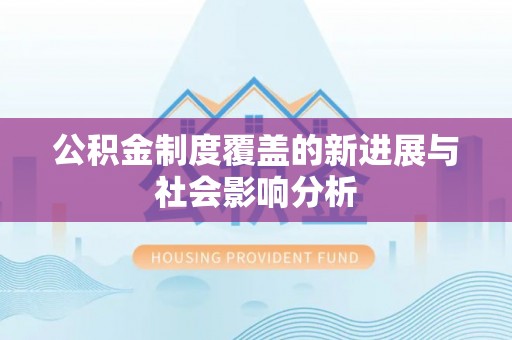 通榆公积金制度覆盖的新进展与社会影响分析