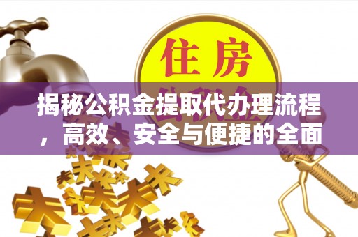 通榆揭秘公积金提取代办理流程，高效、安全与便捷的全面解析