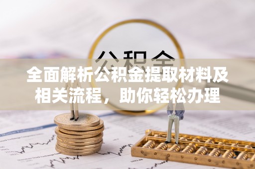 通榆全面解析公积金提取材料及相关流程，助你轻松办理