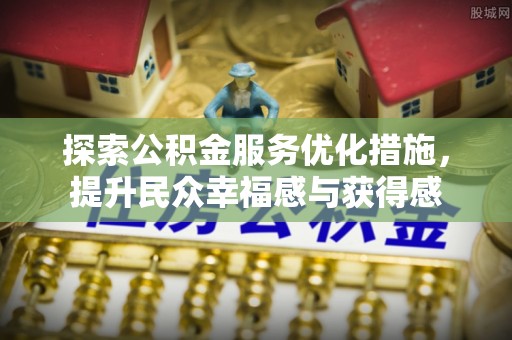 通榆探索公积金服务优化措施，提升民众幸福感与获得感