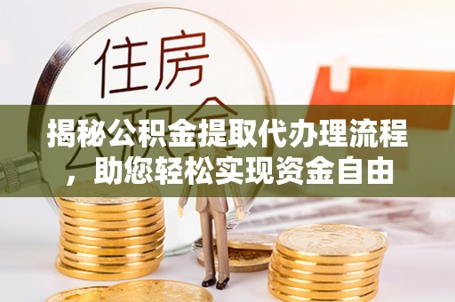 通榆揭秘公积金提取代办理流程，助您轻松实现资金自由