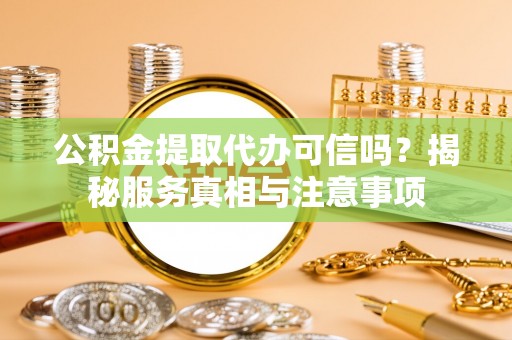 通榆公积金提取代办可信吗？揭秘服务真相与注意事项