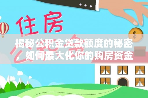 通榆揭秘公积金贷款额度的秘密，如何最大化你的购房资金