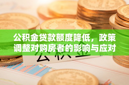 通榆公积金贷款额度降低，政策调整对购房者的影响与应对策略