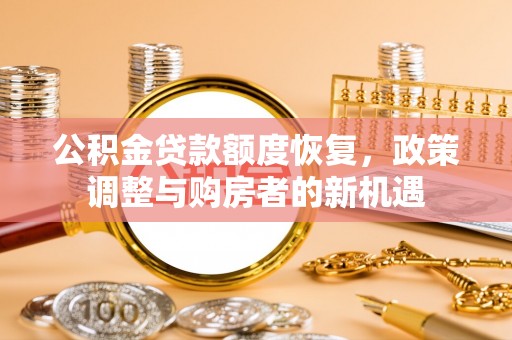通榆公积金贷款额度恢复，政策调整与购房者的新机遇