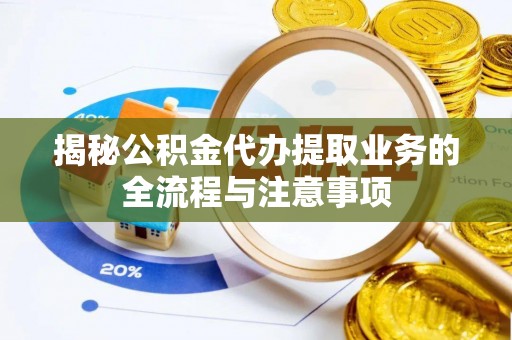 通榆揭秘公积金代办提取业务的全流程与注意事项