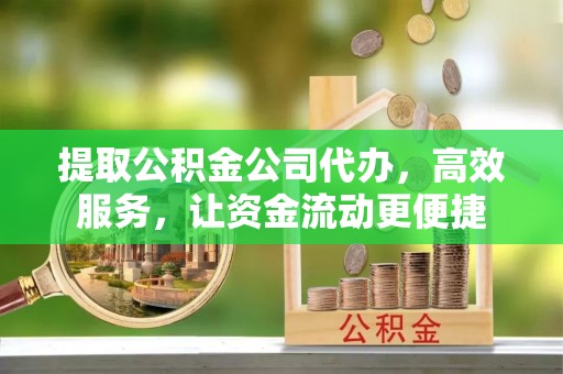 通榆提取公积金公司代办，高效服务，让资金流动更便捷