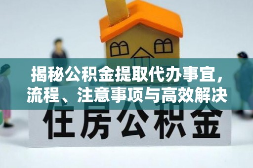 通榆揭秘公积金提取代办事宜，流程、注意事项与高效解决方案