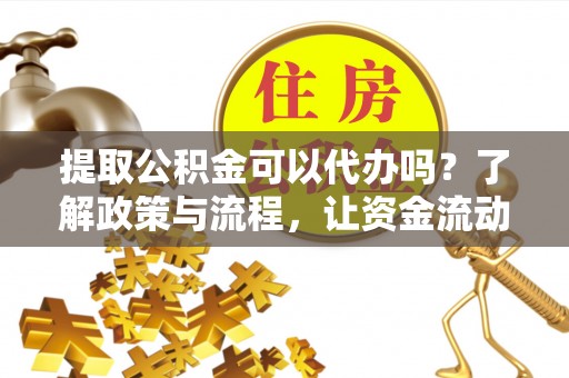通榆提取公积金可以代办吗？了解政策与流程，让资金流动更轻松