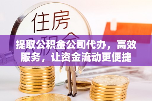 通榆提取公积金公司代办，高效服务，让资金流动更便捷