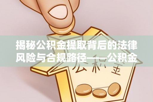 通榆揭秘公积金提取背后的法律风险与合规路径——公积金代办提取违法不？
