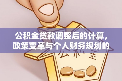 通榆公积金贷款调整后的计算，政策变革与个人财务规划的深度解析