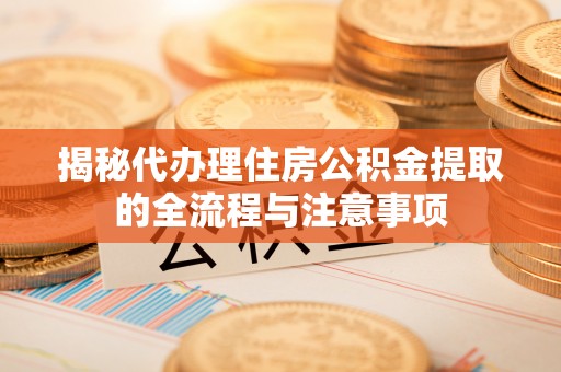 通榆揭秘代办理住房公积金提取的全流程与注意事项