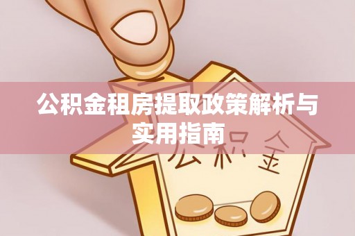 通榆公积金租房提取政策解析与实用指南