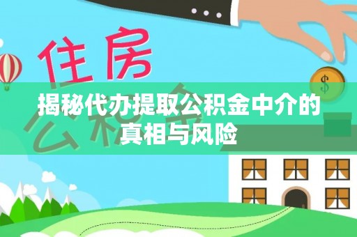 通榆揭秘代办提取公积金中介的真相与风险
