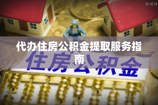 通榆代办住房公积金提取服务指南