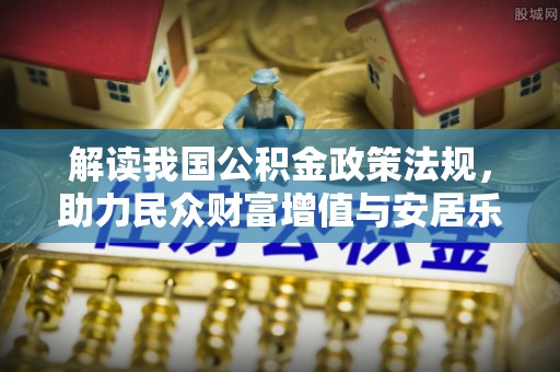 通榆解读我国公积金政策法规，助力民众财富增值与安居乐业