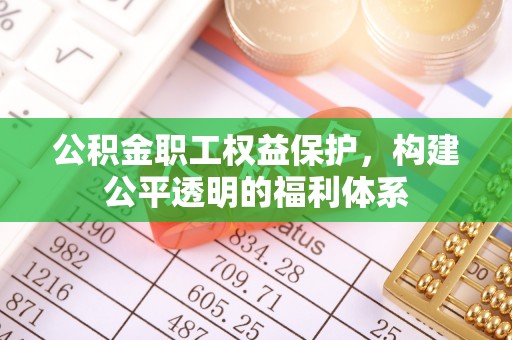 通榆公积金职工权益保护，构建公平透明的福利体系