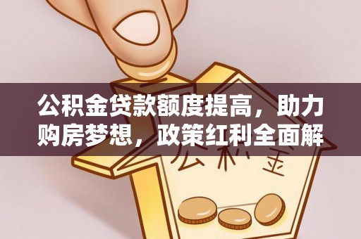 通榆公积金贷款额度提高，助力购房梦想，政策红利全面解析