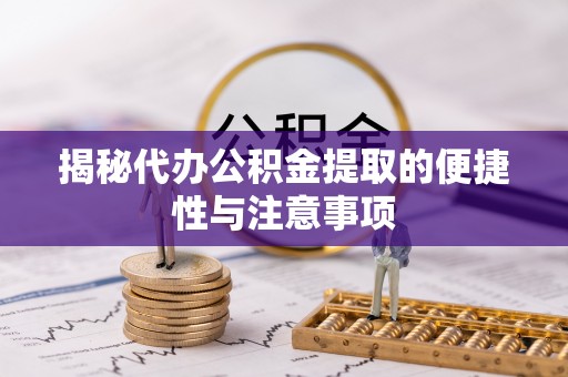 通榆揭秘代办公积金提取的便捷性与注意事项