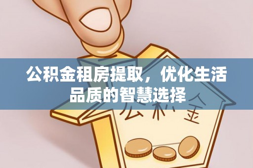 通榆公积金租房提取，优化生活品质的智慧选择