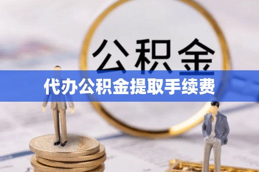 通榆代办公积金提取手续费