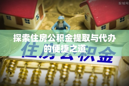 通榆探索住房公积金提取与代办的便捷之道