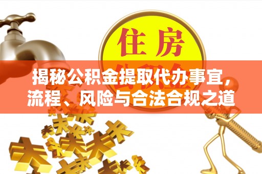 通榆揭秘公积金提取代办事宜，流程、风险与合法合规之道