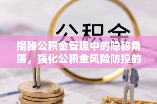 通榆揭秘公积金管理中的隐秘角落，强化公积金风险防控的必要性与路径