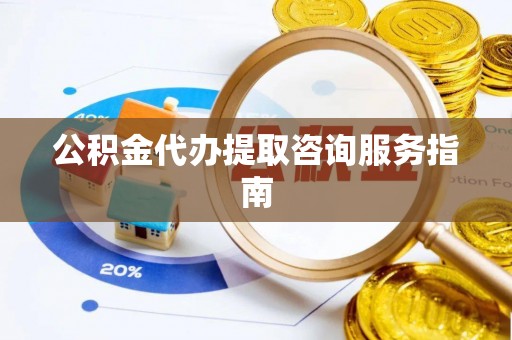通榆公积金代办提取咨询服务指南