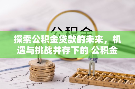 通榆探索公积金贷款的未来，机遇与挑战并存下的 公积金贷款风险防控