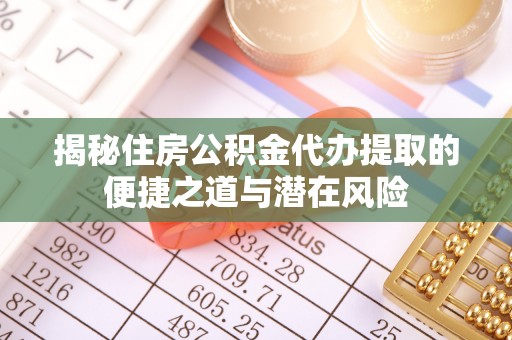 通榆揭秘住房公积金代办提取的便捷之道与潜在风险