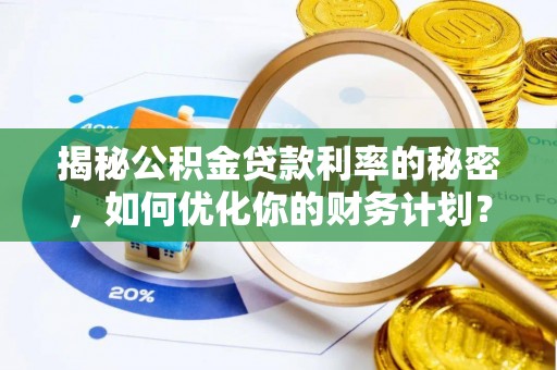 通榆揭秘公积金贷款利率的秘密，如何优化你的财务计划？