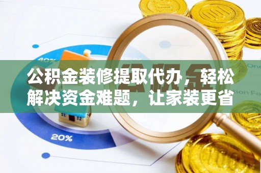 通榆公积金装修提取代办，轻松解决资金难题，让家装更省心