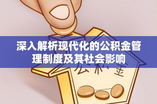 通榆深入解析现代化的公积金管理制度及其社会影响