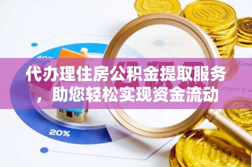 通榆代办理住房公积金提取服务，助您轻松实现资金流动