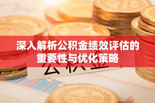 通榆深入解析公积金绩效评估的重要性与优化策略