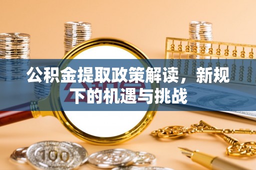 通榆公积金提取政策解读，新规下的机遇与挑战