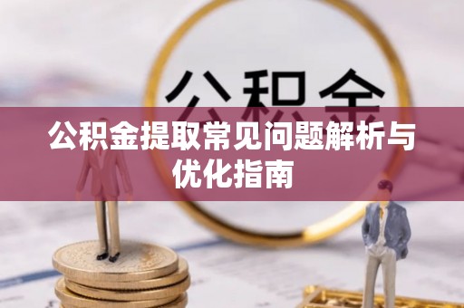 通榆公积金提取常见问题解析与优化指南