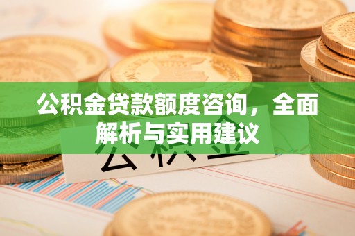 通榆公积金贷款额度咨询，全面解析与实用建议