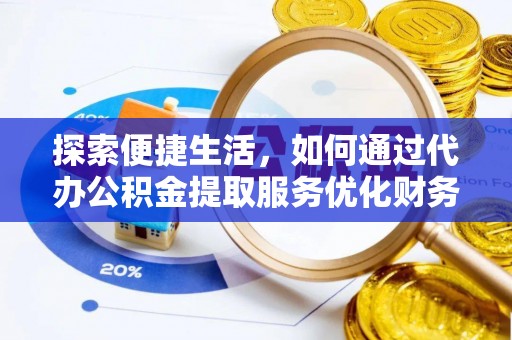 通榆探索便捷生活，如何通过代办公积金提取服务优化财务管理